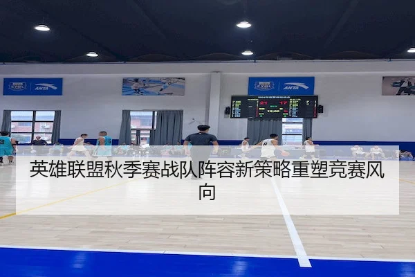 英雄联盟秋季赛战队阵容新策略重塑竞赛风向 - Bet365